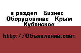  в раздел : Бизнес » Оборудование . Крым,Кубанское